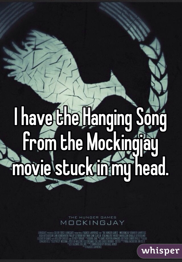 I have the Hanging Song from the Mockingjay movie stuck in my head. 