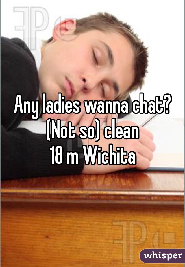 Any ladies wanna chat? 
(Not so) clean
18 m Wichita