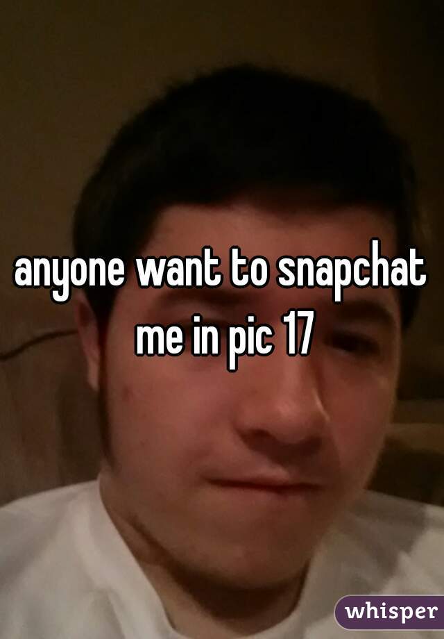 anyone want to snapchat me in pic 17