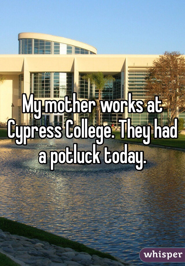 My mother works at Cypress College. They had a potluck today.