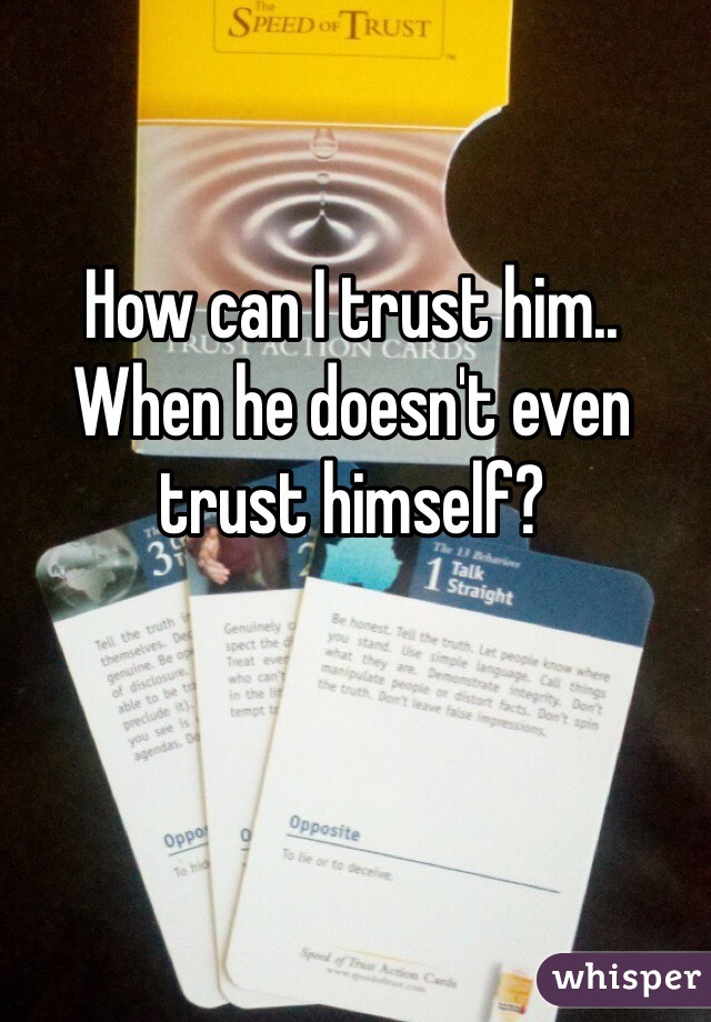 How can I trust him.. When he doesn't even trust himself?