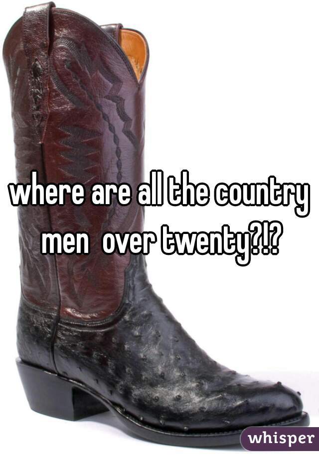 where are all the country men  over twenty?!?