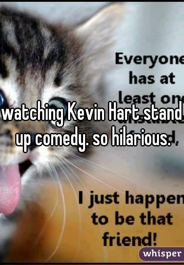 watching Kevin Hart stand up comedy. so hilarious.