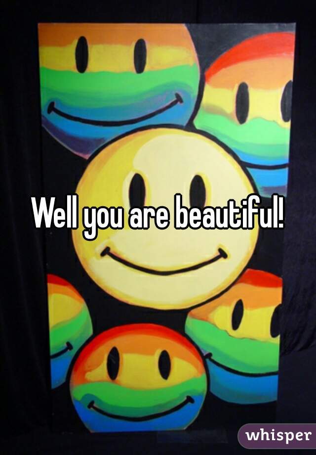 Well you are beautiful!