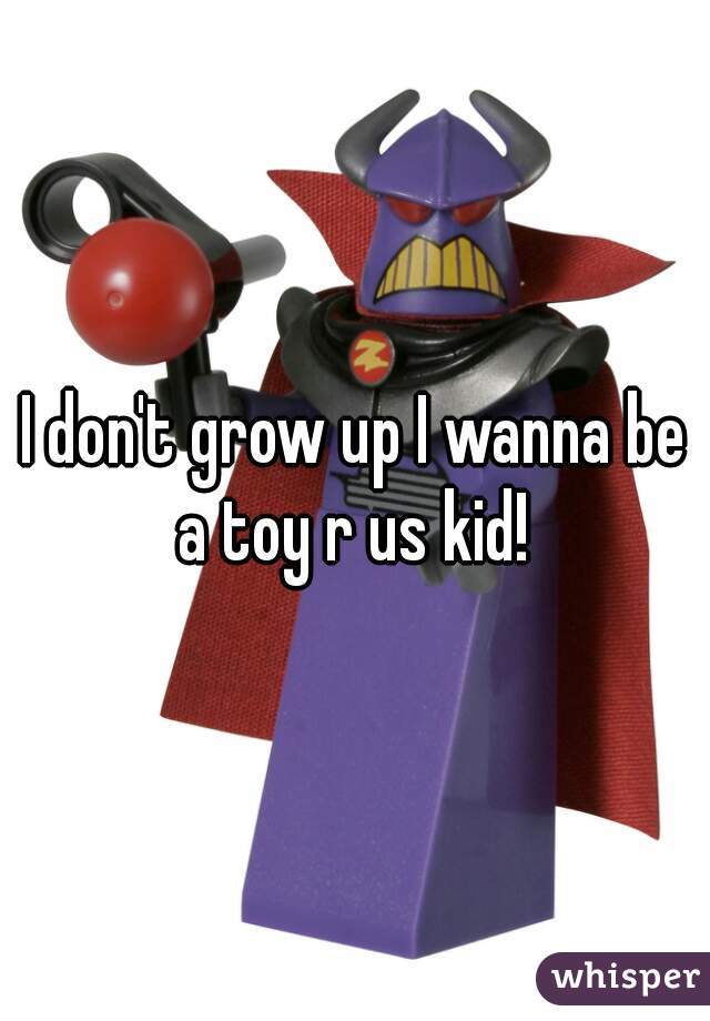 I don't grow up I wanna be a toy r us kid! 