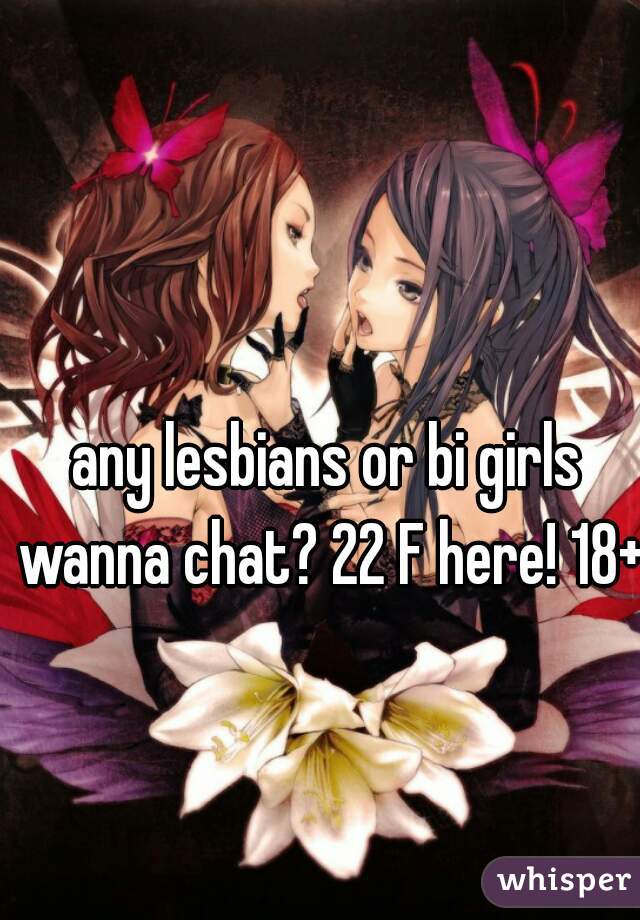 any lesbians or bi girls wanna chat? 22 F here! 18+ 