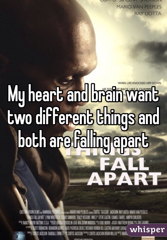 My heart and brain want two different things and both are falling apart