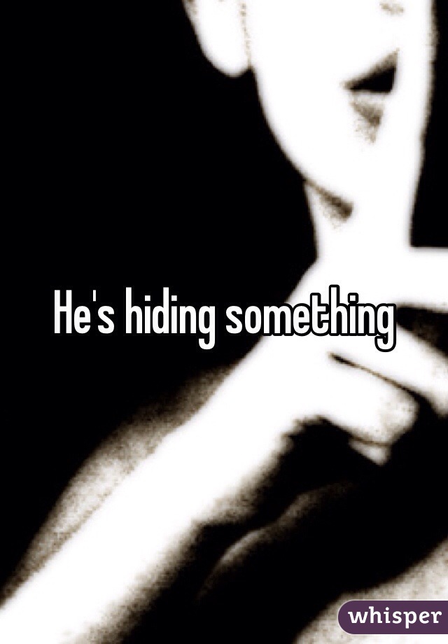 He's hiding something 