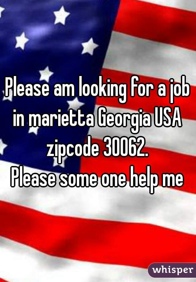 Please am looking for a job in marietta Georgia USA 
zipcode 30062.
Please some one help me