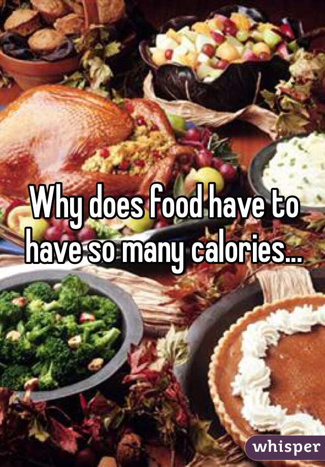 Why does food have to have so many calories...