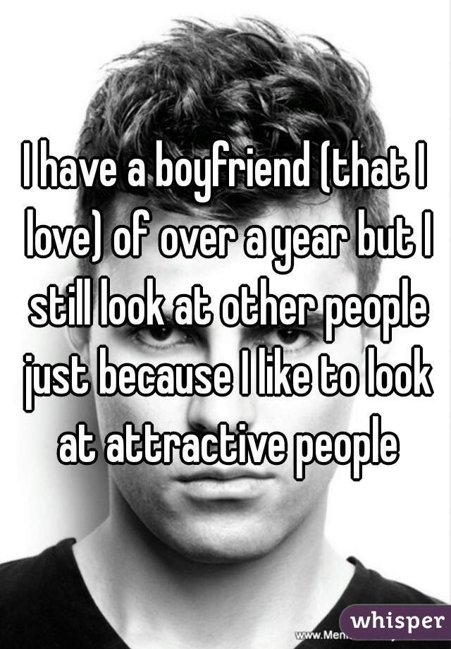 I have a boyfriend (that I love) of over a year but I still look at other people just because I like to look at attractive people