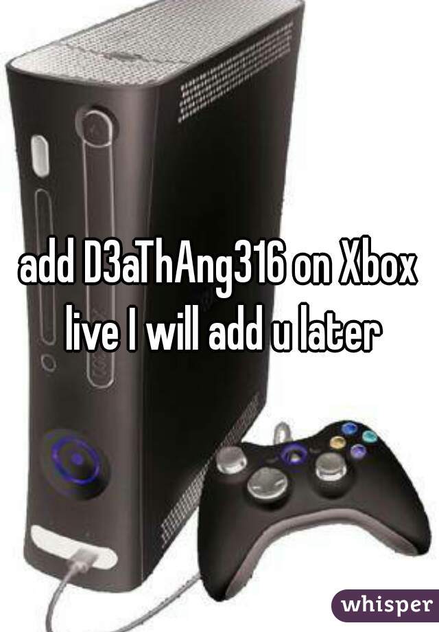 add D3aThAng316 on Xbox live I will add u later