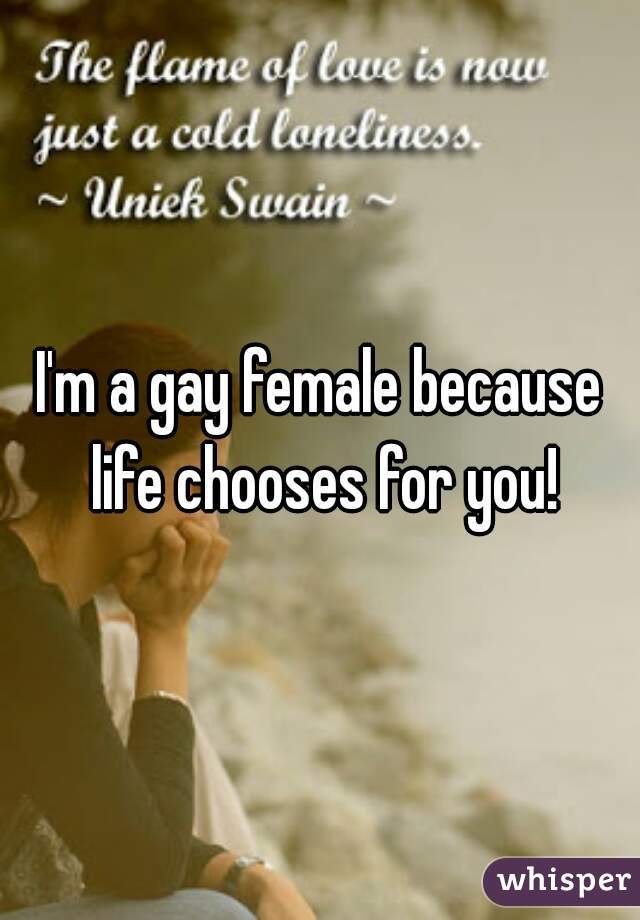 I'm a gay female because life chooses for you!