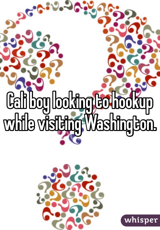 Cali boy looking to hookup while visiting Washington. 