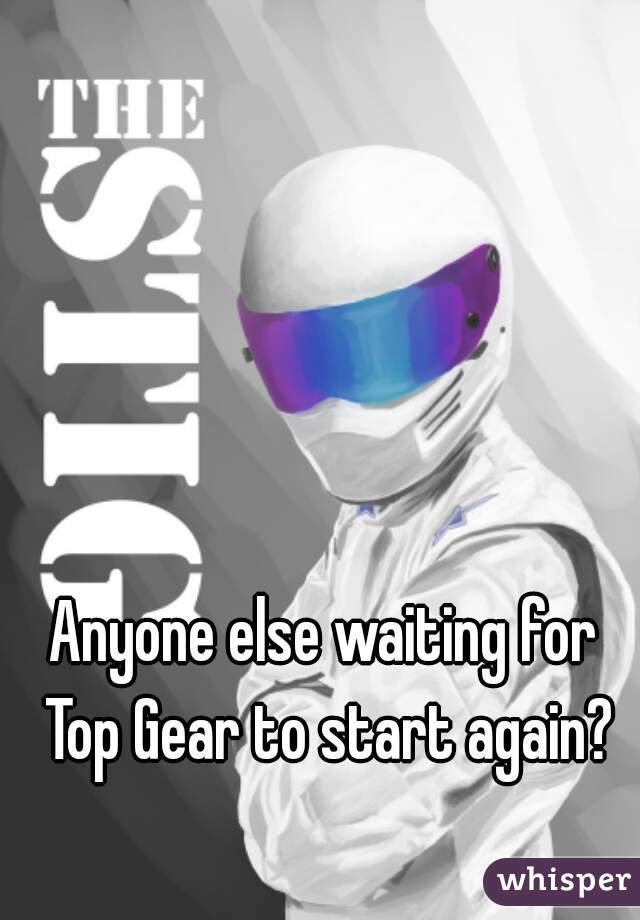 Anyone else waiting for Top Gear to start again?