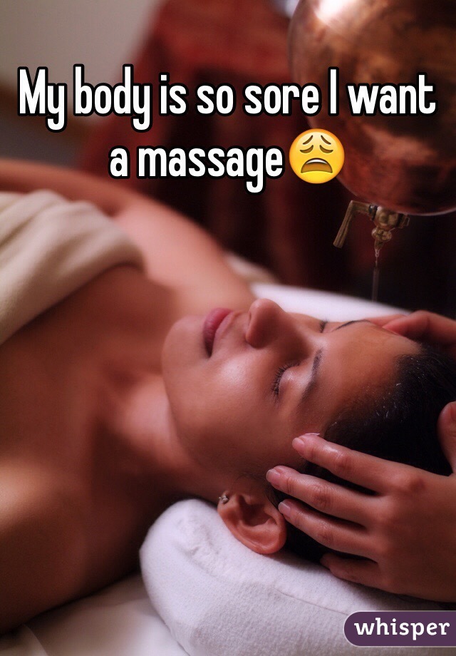 My body is so sore I want a massage😩