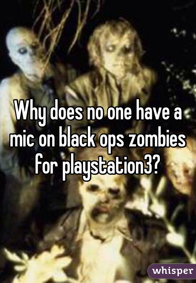 Why does no one have a mic on black ops zombies for playstation3?