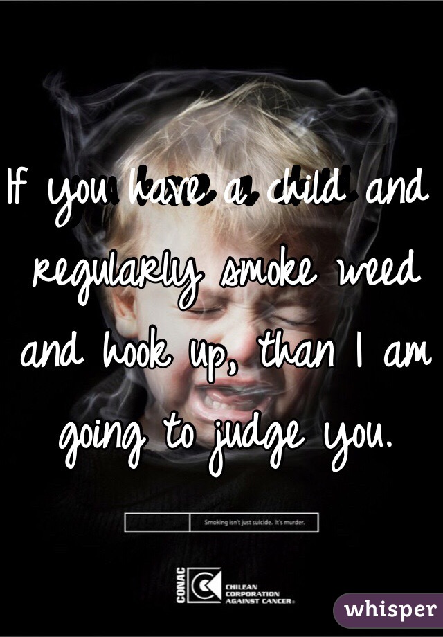 If you have a child and regularly smoke weed and hook up, than I am going to judge you. 