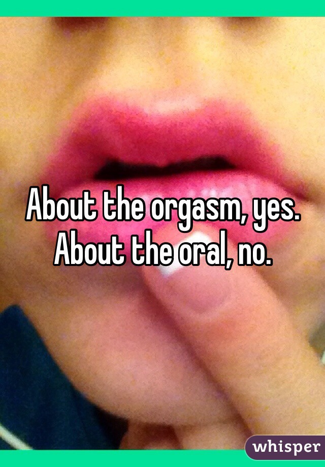 About the orgasm, yes. About the oral, no.