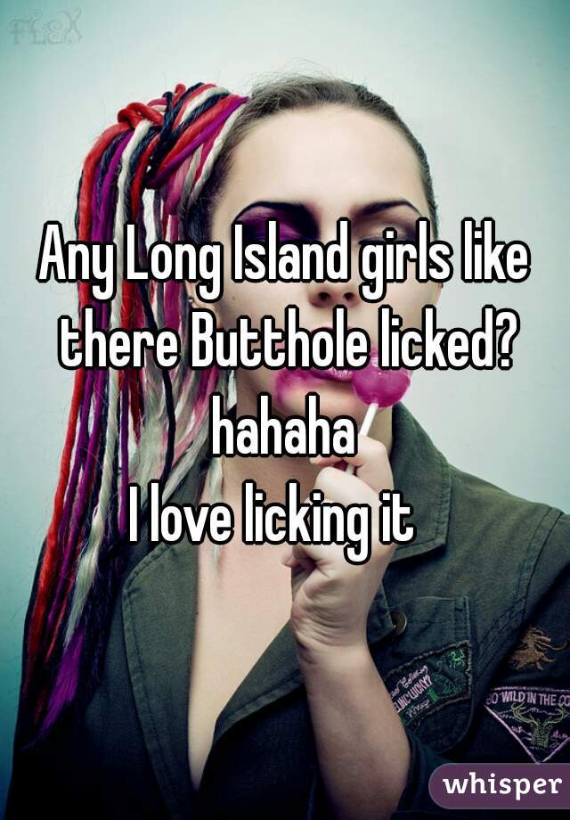 Any Long Island girls like there Butthole licked?
hahaha
I love licking it  