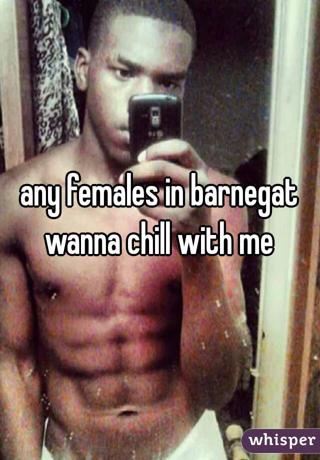 any females in barnegat wanna chill with me 