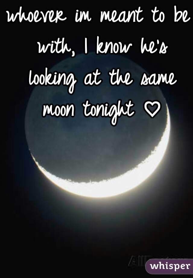 whoever im meant to be with, I know he's looking at the same moon tonight ♡