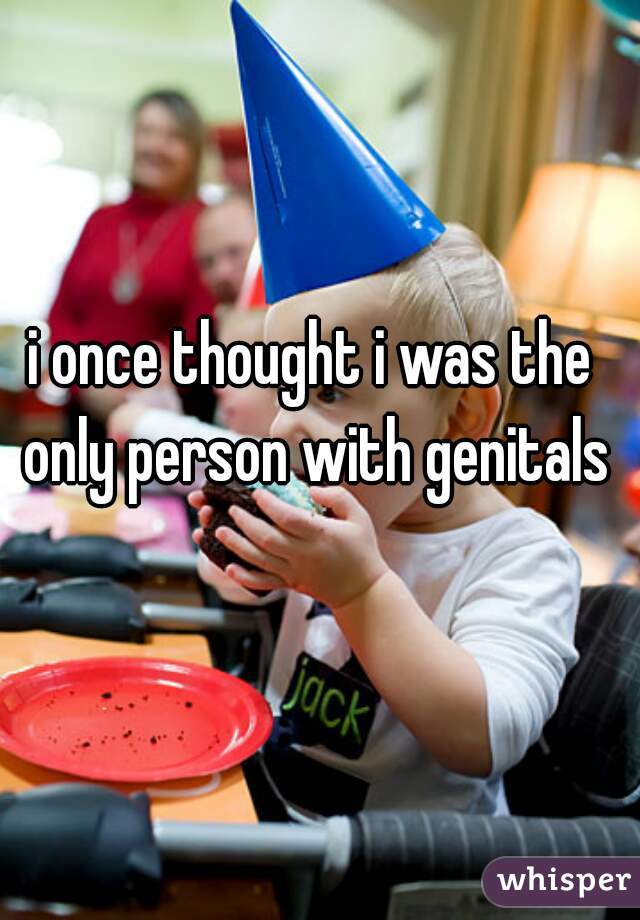 i once thought i was the only person with genitals