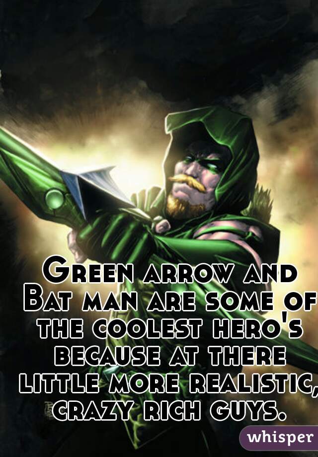  Green arrow and Bat man are some of the coolest hero's because at there little more realistic, crazy rich guys.