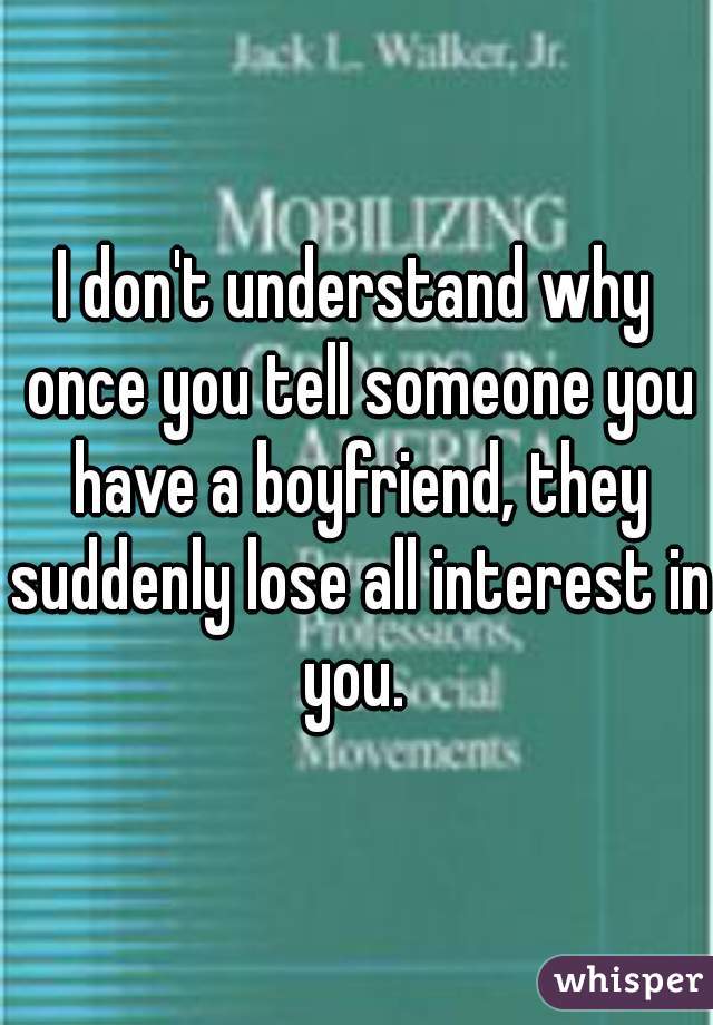 I don't understand why once you tell someone you have a boyfriend, they suddenly lose all interest in you. 