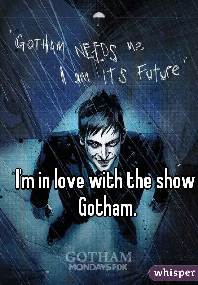 I'm in love with the show Gotham.