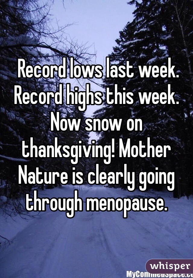  Record lows last week. Record highs this week. Now snow on thanksgiving! Mother Nature is clearly going through menopause.