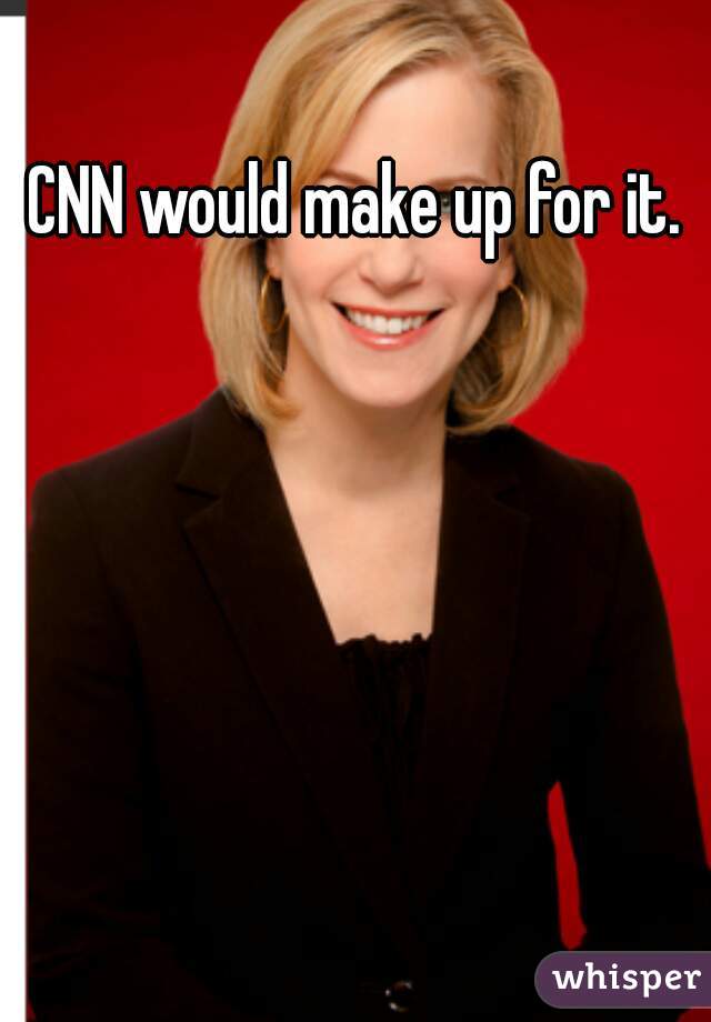 CNN would make up for it. 