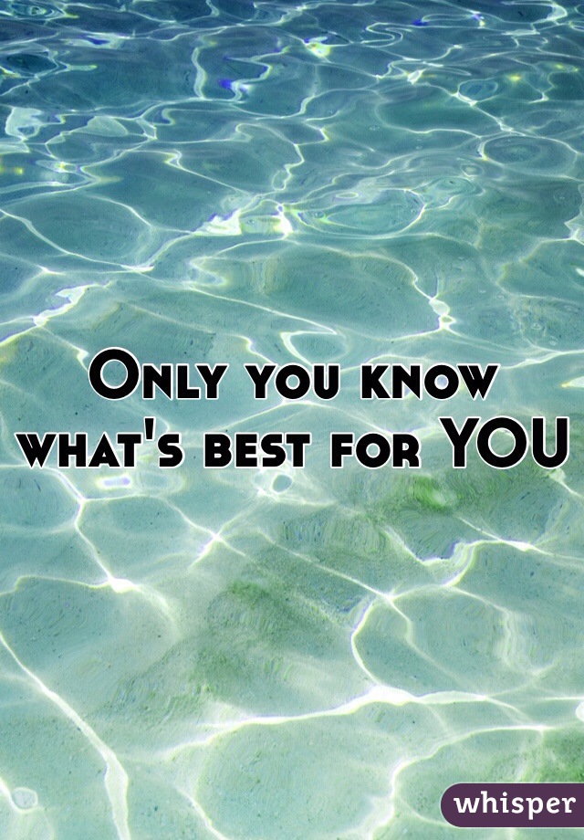 Only you know what's best for YOU