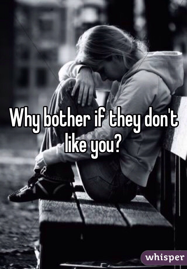 Why bother if they don't like you?