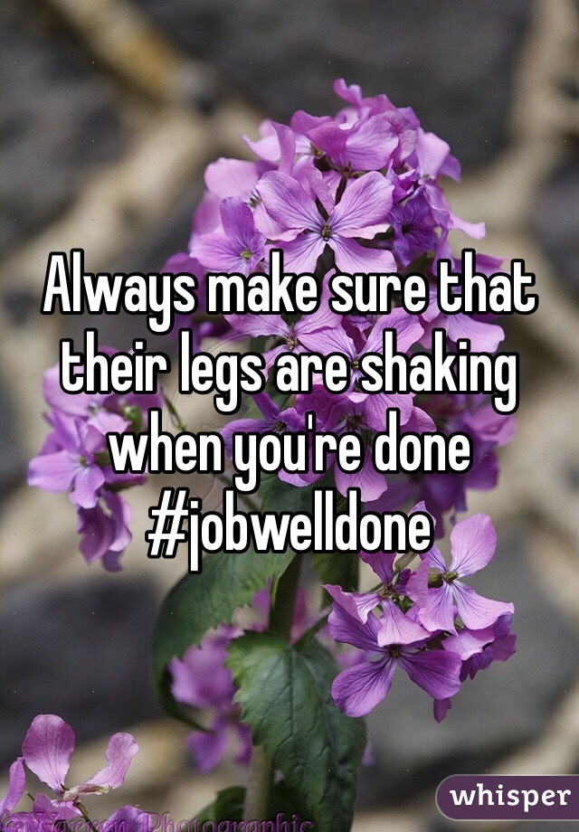 Always make sure that their legs are shaking when you're done #jobwelldone 