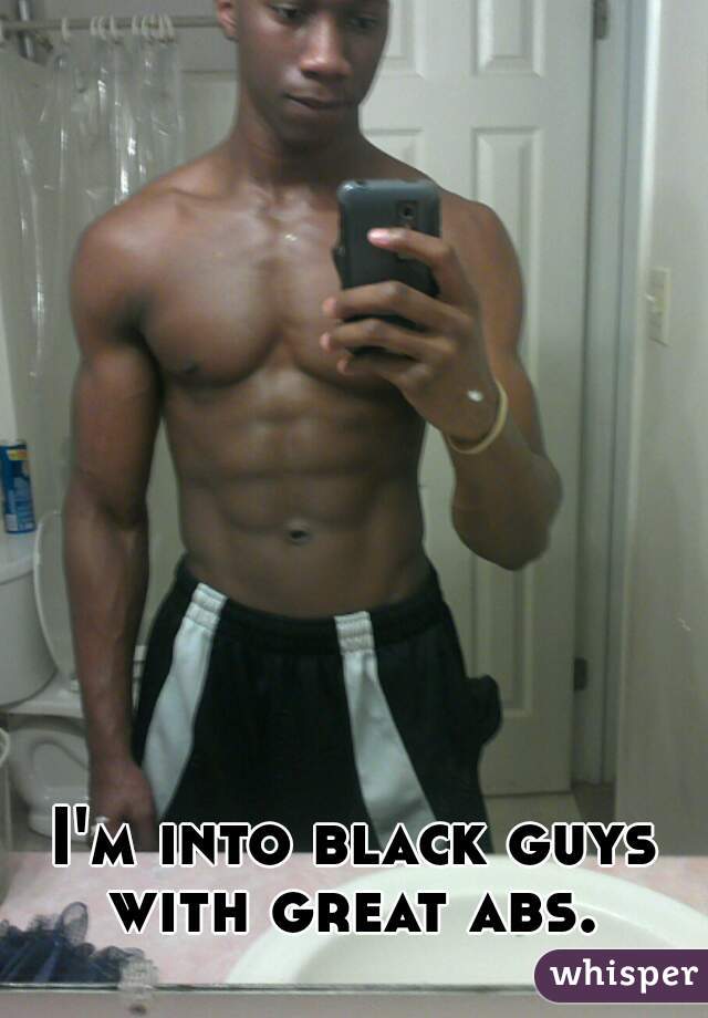 I'm into black guys with great abs. 