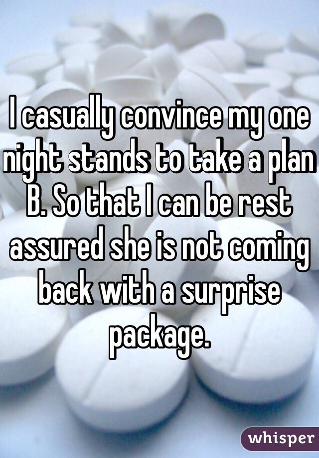 I casually convince my one night stands to take a plan B. So that I can be rest assured she is not coming back with a surprise package. 