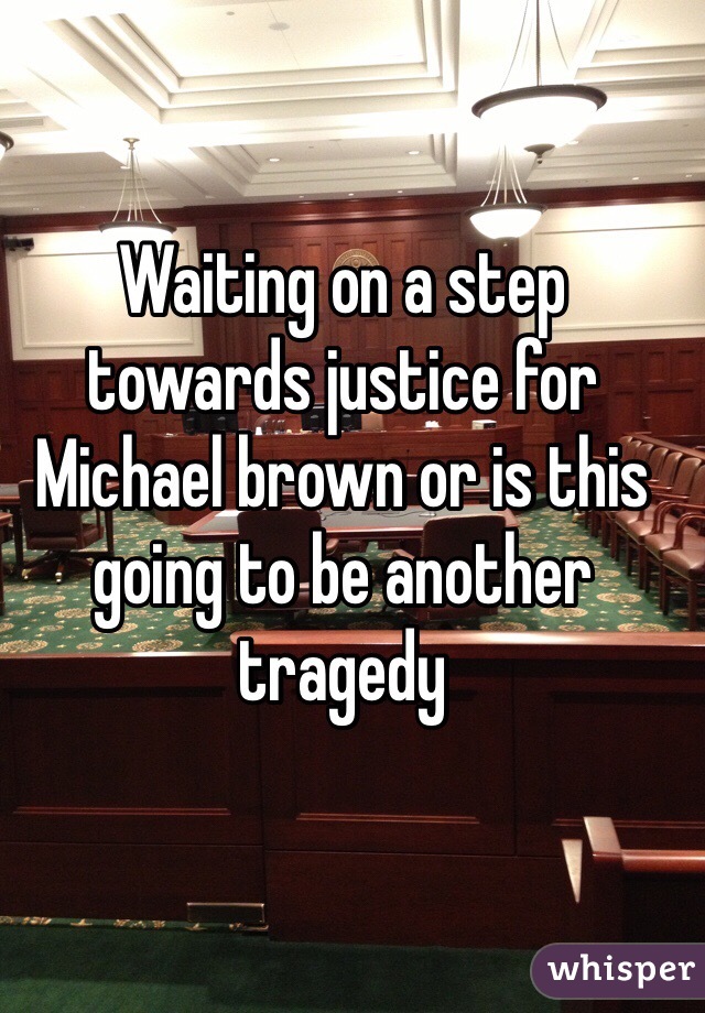 Waiting on a step towards justice for Michael brown or is this going to be another tragedy 