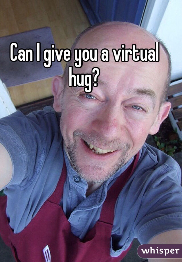 Can I give you a virtual hug?

