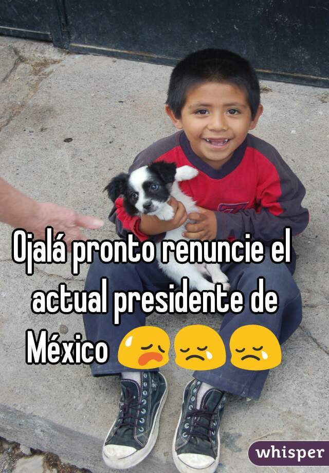 Ojalá pronto renuncie el actual presidente de México 😥😢😢