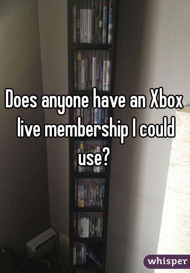 Does anyone have an Xbox live membership I could use? 