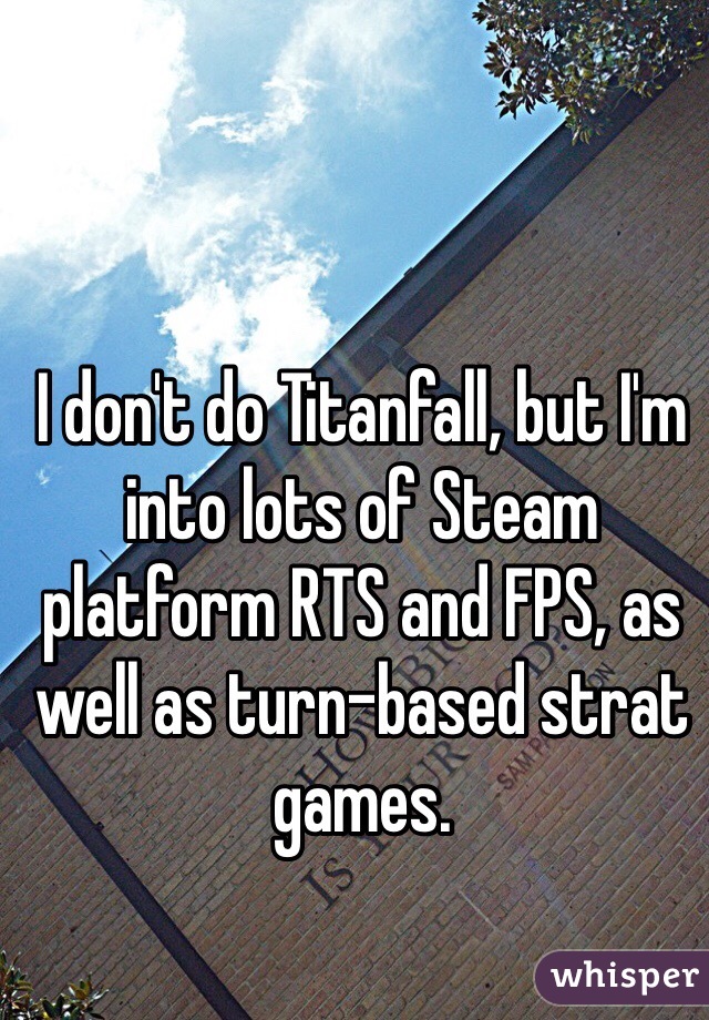 I don't do Titanfall, but I'm into lots of Steam platform RTS and FPS, as well as turn-based strat games.