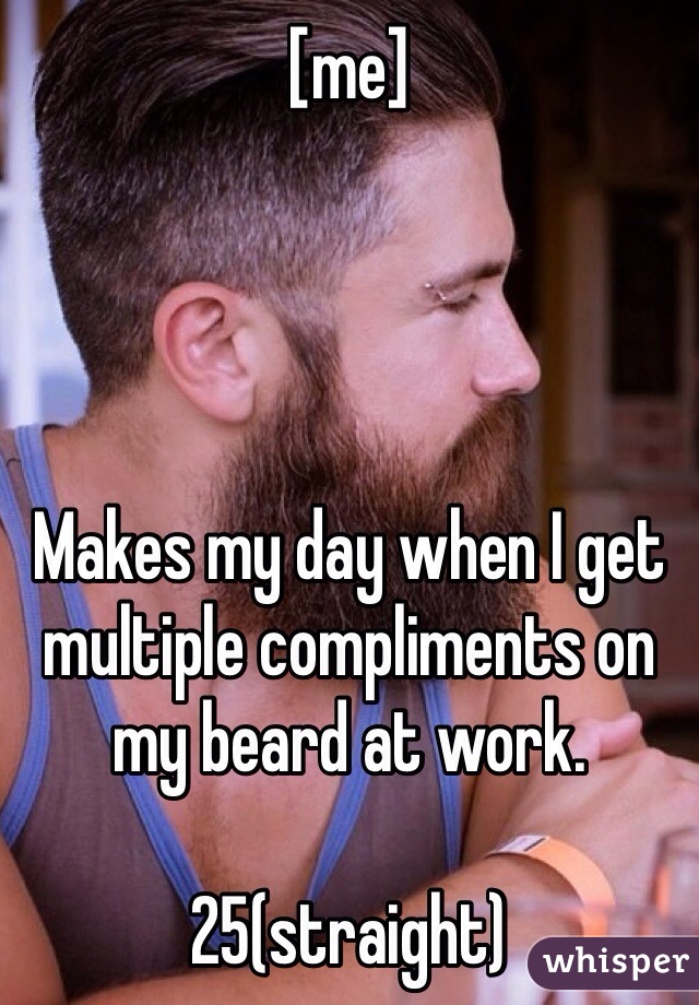 [me]




Makes my day when I get multiple compliments on my beard at work. 

25(straight)