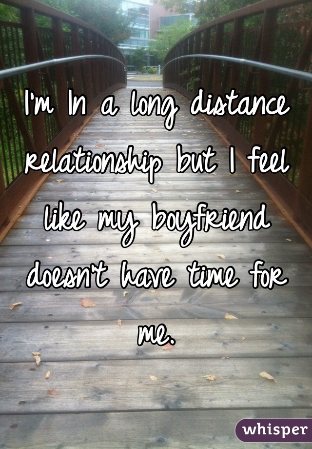 I'm In a long distance relationship but I feel like my boyfriend doesn't have time for me. 