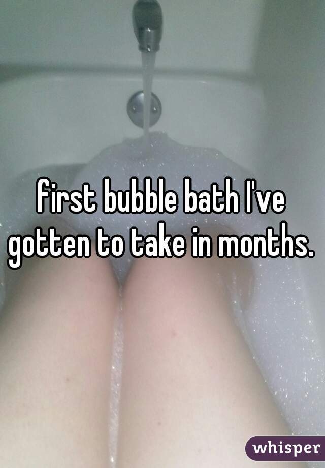 first bubble bath I've gotten to take in months. 