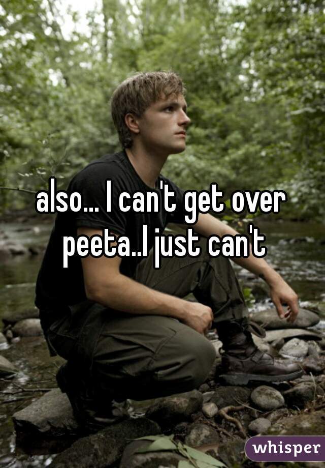 also... I can't get over peeta..I just can't