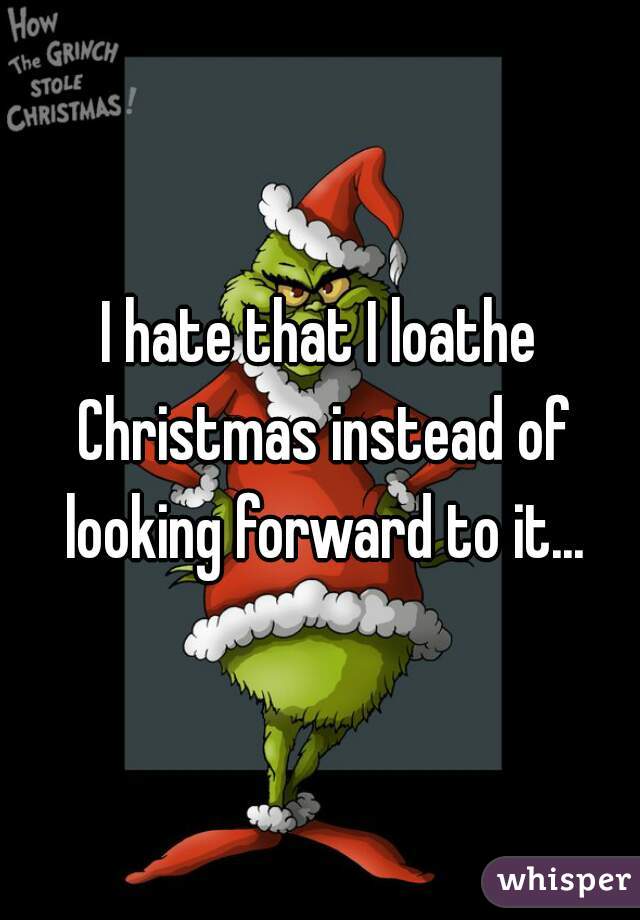 I hate that I loathe Christmas instead of looking forward to it...