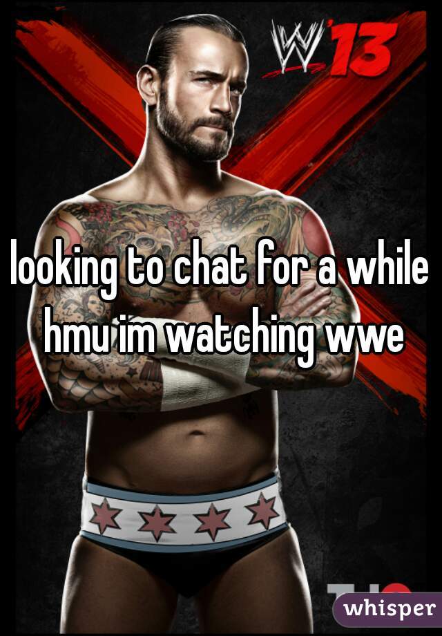 looking to chat for a while hmu im watching wwe