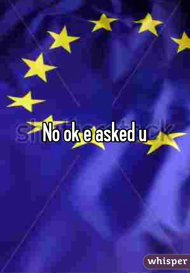 No ok e asked u 