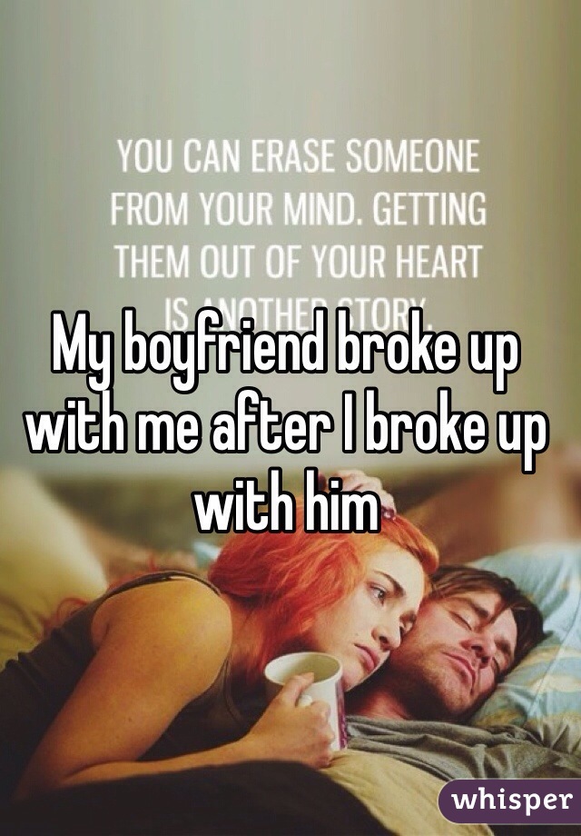 My boyfriend broke up with me after I broke up with him 